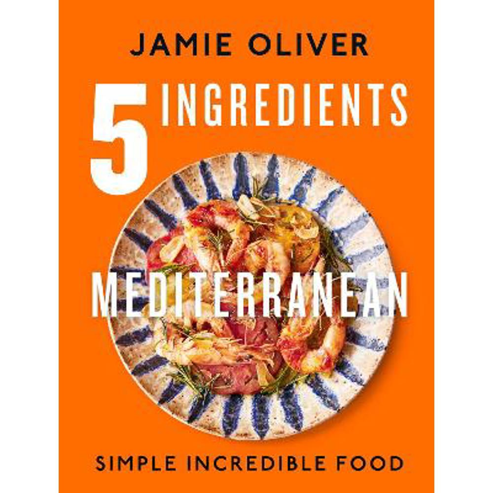 5 Ingredients Mediterranean: Simple Incredible Food (Hardback) - Jamie  Oliver | Jarrolds, Norwich