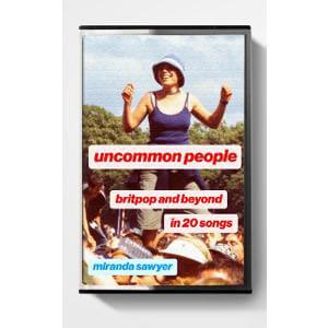 Uncommon People: Britpop and Beyond in 20 Songs (Hardback) Miranda Sawyer