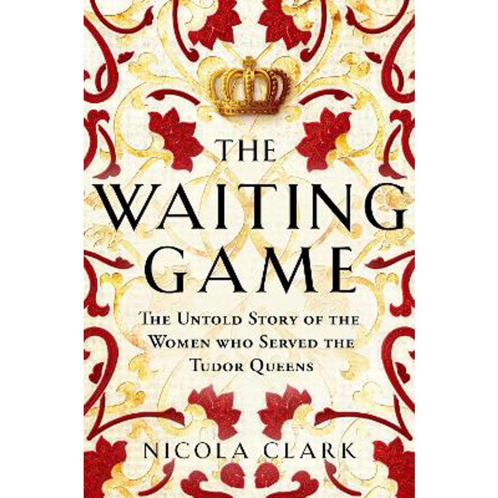 The Waiting Game: The Untold Story of the Women Who Served the Tudor Queens  (Hardback) - Nicola Clark | Jarrolds, Norwich